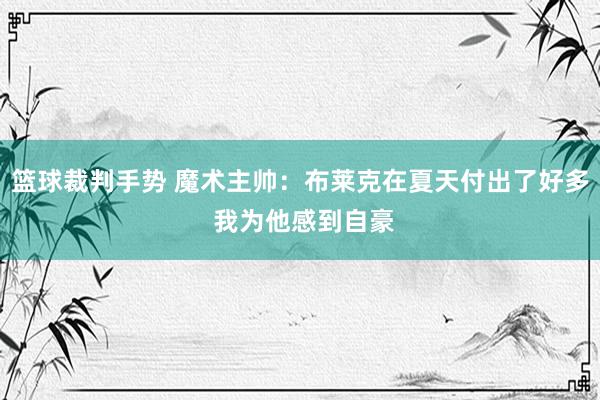 篮球裁判手势 魔术主帅：布莱克在夏天付出了好多 我为他感到自豪