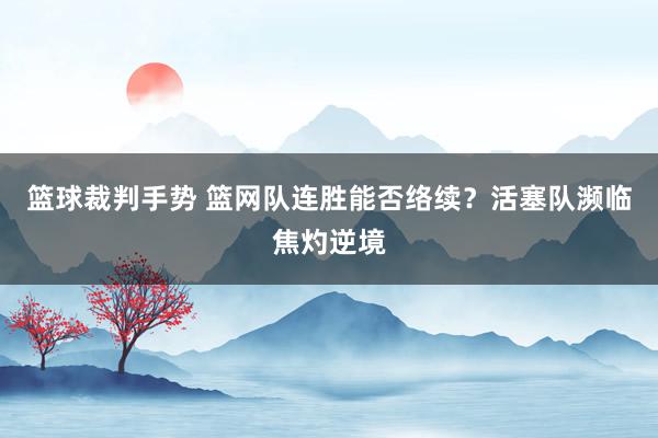 篮球裁判手势 篮网队连胜能否络续？活塞队濒临焦灼逆境