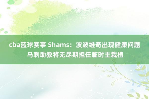 cba篮球赛事 Shams：波波维奇出现健康问题 马刺助教将无尽期担任临时主栽植