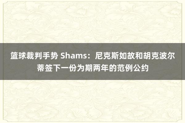 篮球裁判手势 Shams：尼克斯如故和胡克波尔蒂签下一份为期两年的范例公约