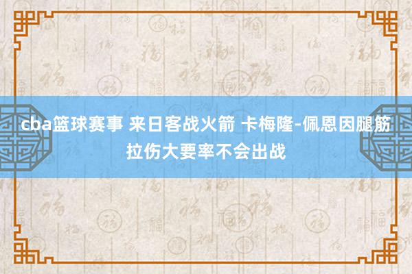 cba篮球赛事 来日客战火箭 卡梅隆-佩恩因腿筋拉伤大要率不会出战