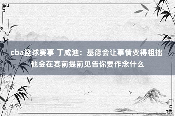 cba篮球赛事 丁威迪：基德会让事情变得粗拙 他会在赛前提前见告你要作念什么