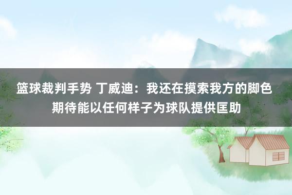 篮球裁判手势 丁威迪：我还在摸索我方的脚色 期待能以任何样子为球队提供匡助