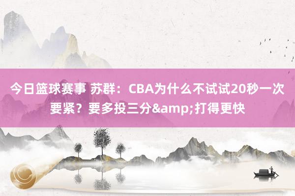 今日篮球赛事 苏群：CBA为什么不试试20秒一次要紧？要多投三分&打得更快