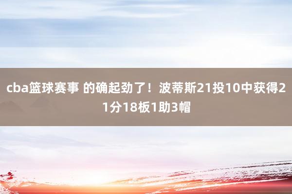 cba篮球赛事 的确起劲了！波蒂斯21投10中获得21分18板1助3帽