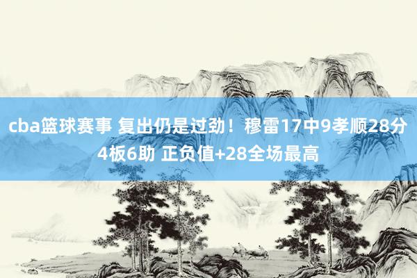 cba篮球赛事 复出仍是过劲！穆雷17中9孝顺28分4板6助 正负值+28全场最高