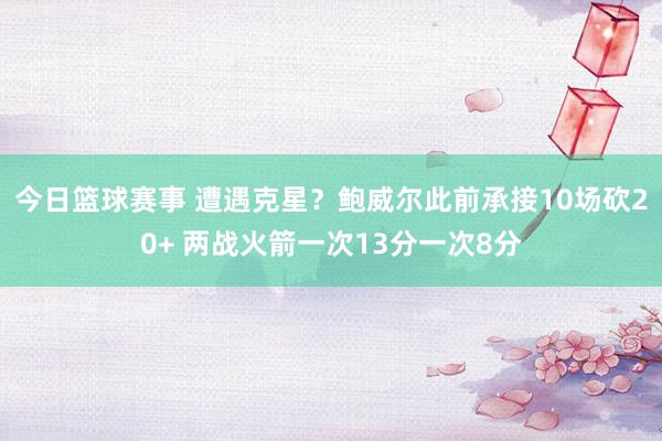 今日篮球赛事 遭遇克星？鲍威尔此前承接10场砍20+ 两战火箭一次13分一次8分