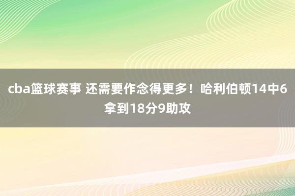 cba篮球赛事 还需要作念得更多！哈利伯顿14中6拿到18分9助攻