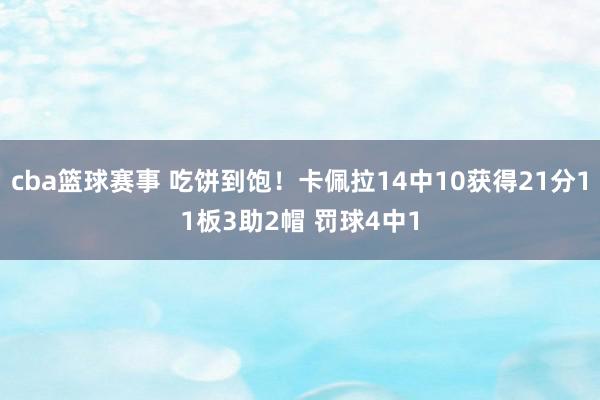 cba篮球赛事 吃饼到饱！卡佩拉14中10获得21分11板3助2帽 罚球4中1