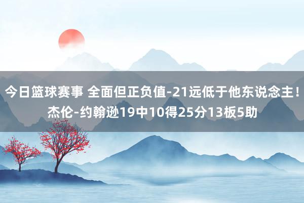 今日篮球赛事 全面但正负值-21远低于他东说念主！杰伦-约翰逊19中10得25分13板5助