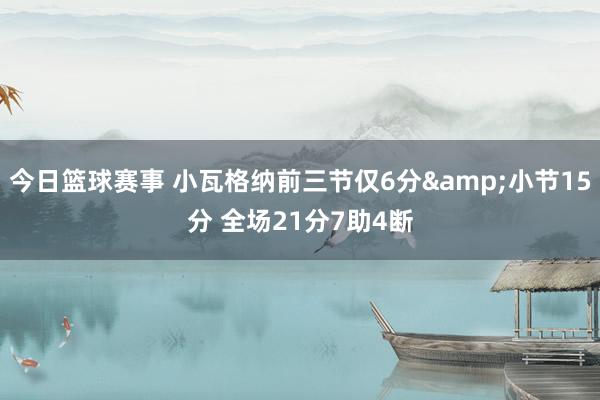 今日篮球赛事 小瓦格纳前三节仅6分&小节15分 全场21分7助4断