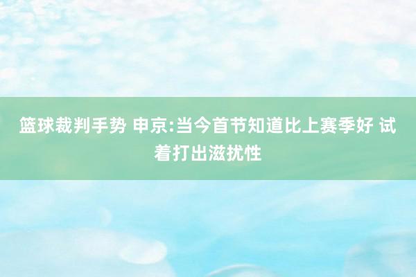 篮球裁判手势 申京:当今首节知道比上赛季好 试着打出滋扰性