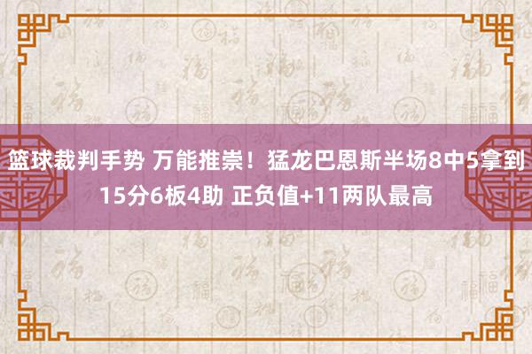 篮球裁判手势 万能推崇！猛龙巴恩斯半场8中5拿到15分6板4助 正负值+11两队最高