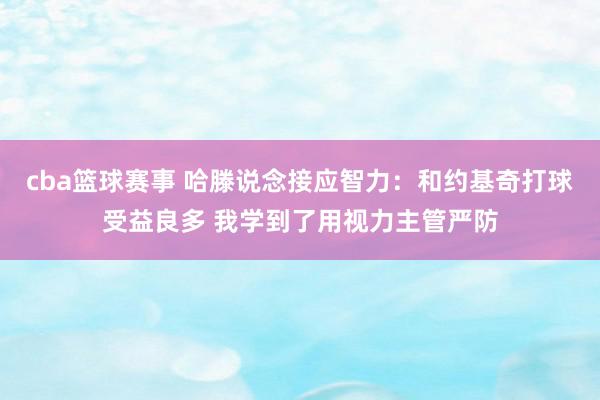 cba篮球赛事 哈滕说念接应智力：和约基奇打球受益良多 我学到了用视力主管严防