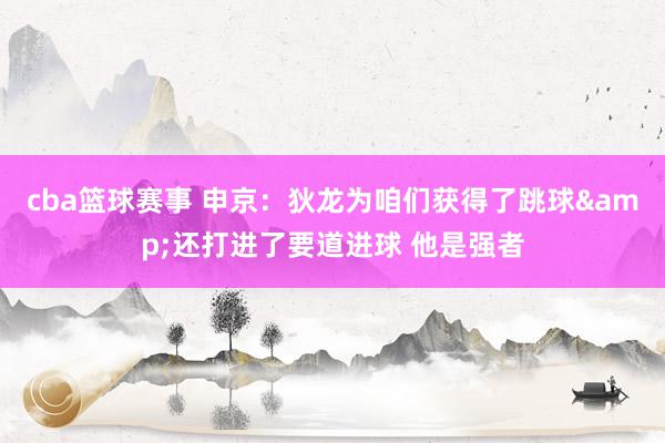 cba篮球赛事 申京：狄龙为咱们获得了跳球&还打进了要道进球 他是强者