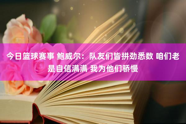 今日篮球赛事 鲍威尔：队友们皆拼劲悉数 咱们老是自信满满 我为他们骄慢