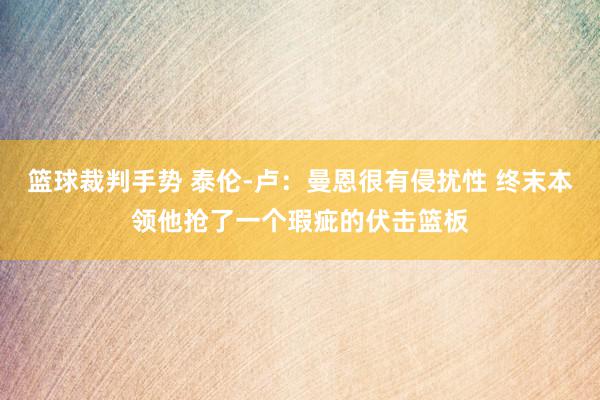 篮球裁判手势 泰伦-卢：曼恩很有侵扰性 终末本领他抢了一个瑕疵的伏击篮板