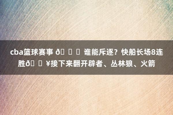 cba篮球赛事 😉谁能斥逐？快船长场8连胜🔥接下来翻开辟者、丛林狼、火箭