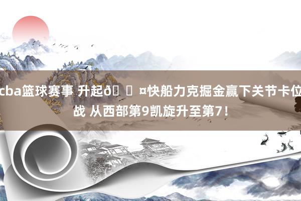 cba篮球赛事 升起😤快船力克掘金赢下关节卡位战 从西部第9凯旋升至第7！