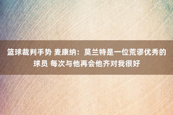 篮球裁判手势 麦康纳：莫兰特是一位荒谬优秀的球员 每次与他再会他齐对我很好