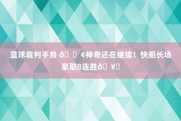 篮球裁判手势 🚢神奇还在继续！快船长场豪取8连胜🥏