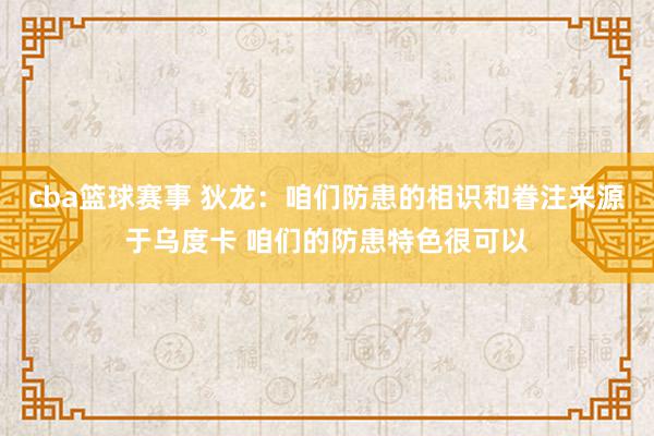 cba篮球赛事 狄龙：咱们防患的相识和眷注来源于乌度卡 咱们的防患特色很可以