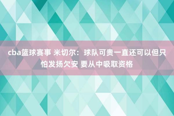 cba篮球赛事 米切尔：球队可贵一直还可以但只怕发扬欠安 要从中吸取资格