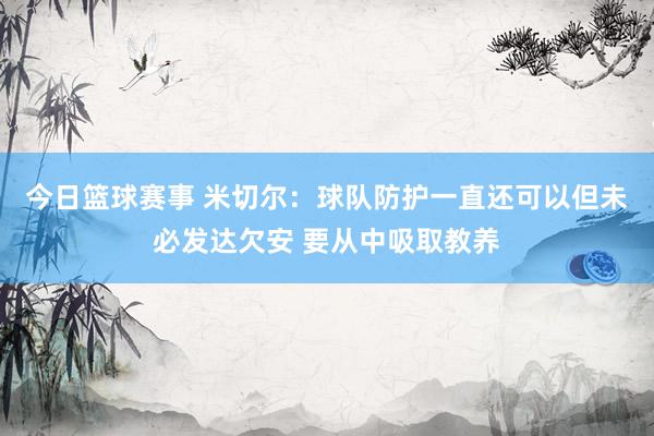 今日篮球赛事 米切尔：球队防护一直还可以但未必发达欠安 要从中吸取教养