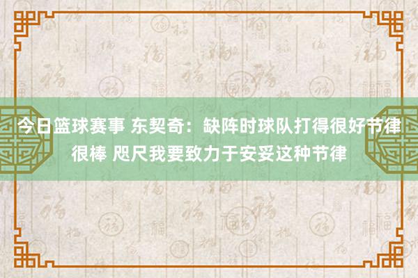 今日篮球赛事 东契奇：缺阵时球队打得很好节律很棒 咫尺我要致力于安妥这种节律