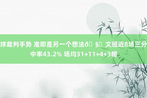 篮球裁判手势 准即是另一个想法🧐文班近8场三分射中率43.2% 场均31+11+4+3帽