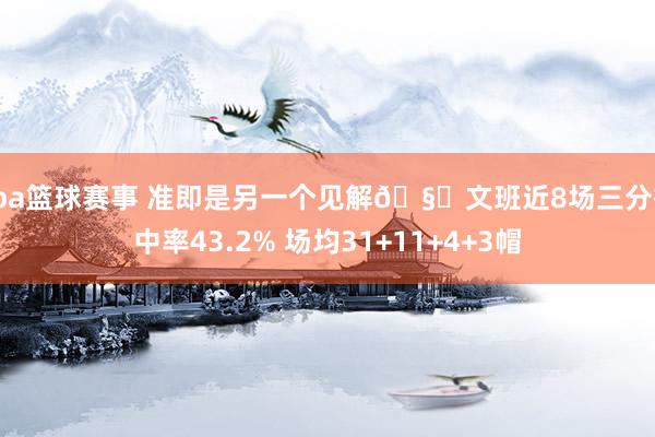 cba篮球赛事 准即是另一个见解🧐文班近8场三分掷中率43.2% 场均31+11+4+3帽