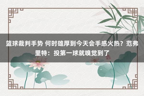 篮球裁判手势 何时雄厚到今天会手感火热？范弗里特：投第一球就嗅觉到了