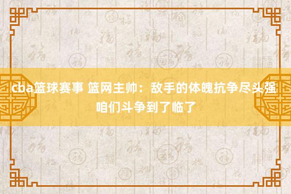 cba篮球赛事 篮网主帅：敌手的体魄抗争尽头强 咱们斗争到了临了