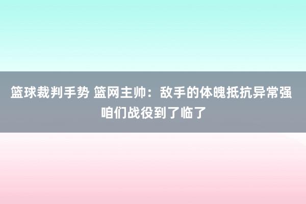 篮球裁判手势 篮网主帅：敌手的体魄抵抗异常强 咱们战役到了临了