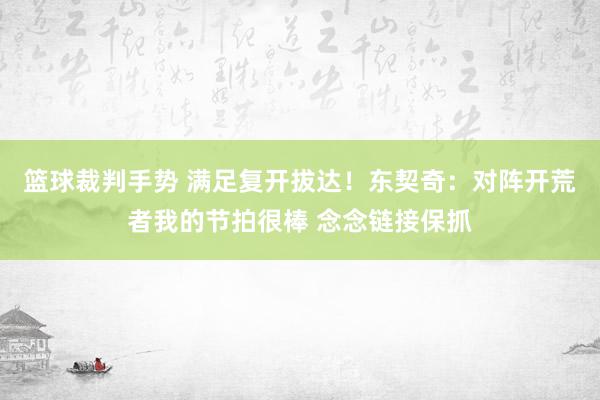 篮球裁判手势 满足复开拔达！东契奇：对阵开荒者我的节拍很棒 念念链接保抓