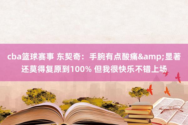 cba篮球赛事 东契奇：手腕有点酸痛&显著还莫得复原到100% 但我很快乐不错上场