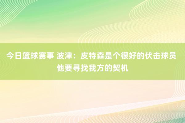 今日篮球赛事 波津：皮特森是个很好的伏击球员 他要寻找我方的契机