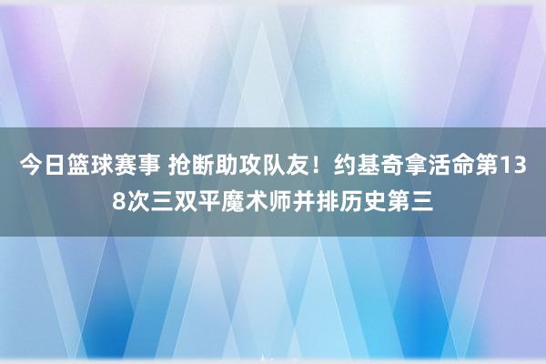 今日篮球赛事 抢断助攻队友！约基奇拿活命第138次三双平魔术师并排历史第三