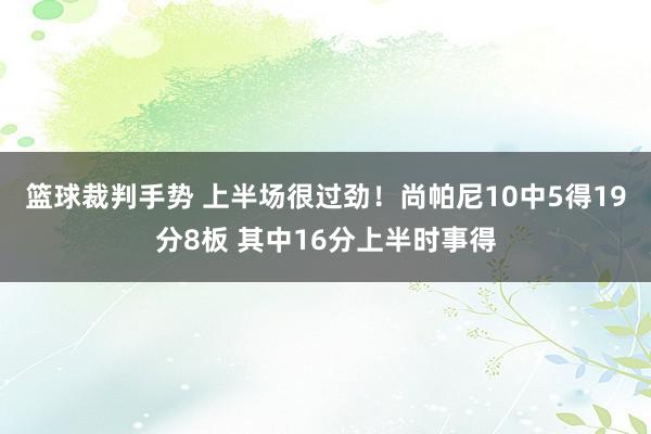 篮球裁判手势 上半场很过劲！尚帕尼10中5得19分8板 其中16分上半时事得