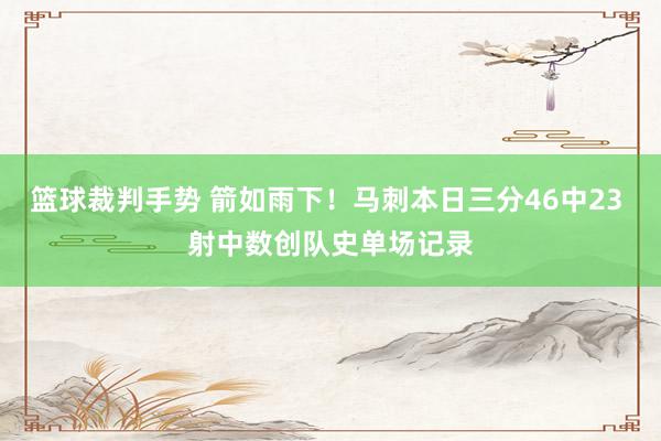 篮球裁判手势 箭如雨下！马刺本日三分46中23 射中数创队史单场记录