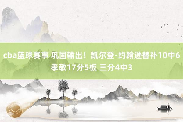 cba篮球赛事 巩固输出！凯尔登-约翰逊替补10中6孝敬17分5板 三分4中3