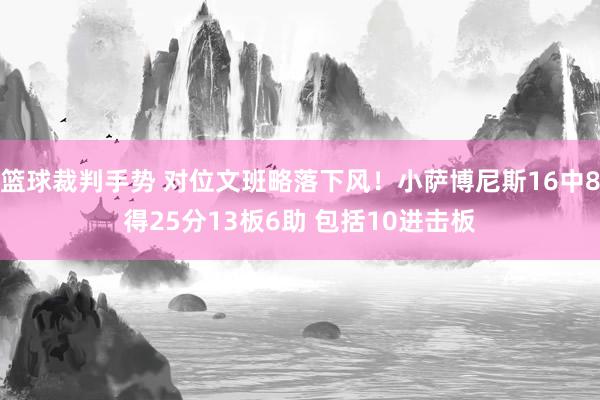 篮球裁判手势 对位文班略落下风！小萨博尼斯16中8得25分13板6助 包括10进击板