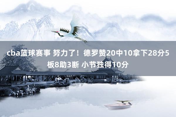 cba篮球赛事 努力了！德罗赞20中10拿下28分5板8助3断 小节独得10分