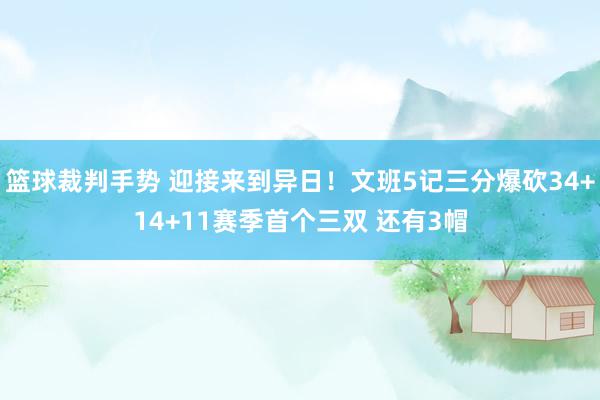 篮球裁判手势 迎接来到异日！文班5记三分爆砍34+14+11赛季首个三双 还有3帽