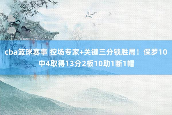 cba篮球赛事 控场专家+关键三分锁胜局！保罗10中4取得13分2板10助1断1帽