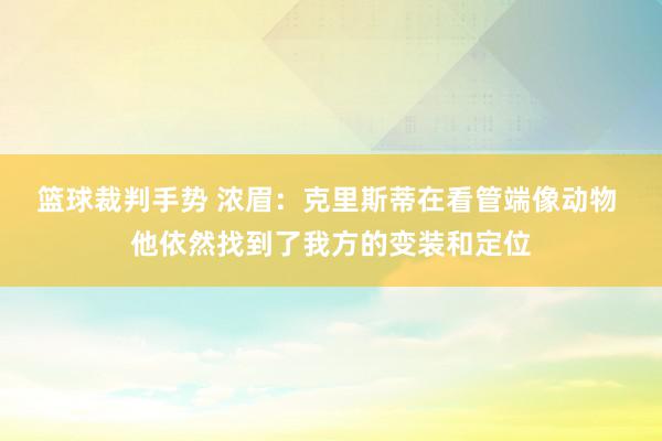 篮球裁判手势 浓眉：克里斯蒂在看管端像动物 他依然找到了我方的变装和定位