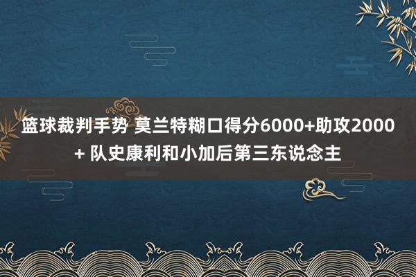 篮球裁判手势 莫兰特糊口得分6000+助攻2000+ 队史康利和小加后第三东说念主