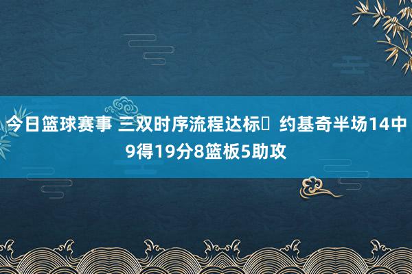 今日篮球赛事 三双时序流程达标✔约基奇半场14中9得19分8篮板5助攻