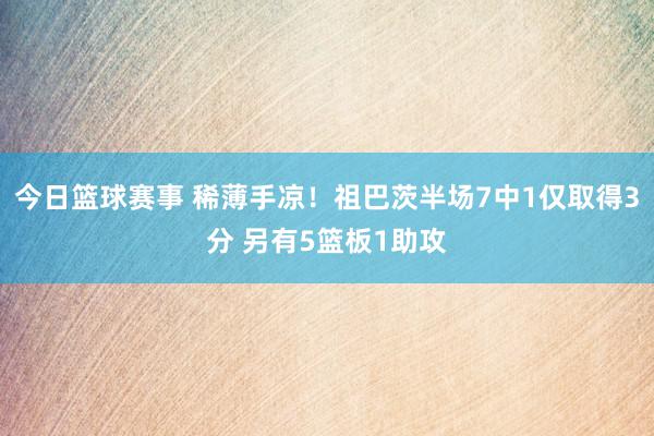 今日篮球赛事 稀薄手凉！祖巴茨半场7中1仅取得3分 另有5篮板1助攻