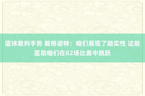 篮球裁判手势 戴格诺特：咱们展现了踏实性 这能匡助咱们在82场比赛中跳跃